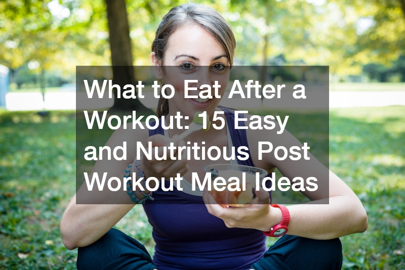 What to Eat After a Workout: 15 Easy and Nutritious Post Workout Meal Ideas